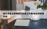 哈尔滨本土疫情进入快速上升期/哈尔滨疫情升级
