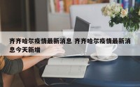 齐齐哈尔疫情最新消息 齐齐哈尔疫情最新消息今天新增