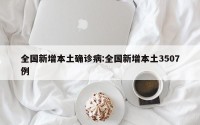 全国新增本土确诊病:全国新增本土3507例