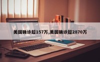 美国确诊超157万,美国确诊超2870万
