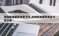 沈阳疫情最新消息今天,沈阳疫情最新消息今天公布