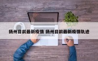扬州目前最新疫情 扬州目前最新疫情轨迹