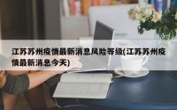 江苏苏州疫情最新消息风险等级(江苏苏州疫情最新消息今天)