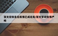 张文宏称走出疫情已成定局/张文宏说疫情严峻