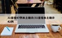 31省增47例本土确诊/31省增本土确诊42例