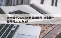 北京限号2023年6月最新限号,北京新一轮限号2021年3月