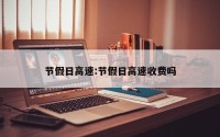 节假日高速:节假日高速收费吗