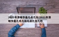 2021年清明节是几点几分/2021年清明节是几月几日几点几分几秒