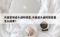 大连宣布进入战时状态,大连进入战时状态是怎么回事?