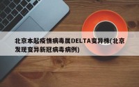 北京本起疫情病毒属DELTA变异株(北京发现变异新冠病毒病例)