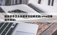 魔兽世界怎么快速拿到招募奖励(wow招募提升等级)