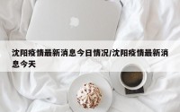 沈阳疫情最新消息今日情况/沈阳疫情最新消息今天