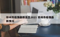 郑州市疫情最新消息2021 郑州市疫情最新情况