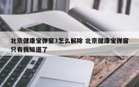北京健康宝弹窗3怎么解除 北京健康宝弹窗只有我知道了