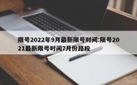 限号2022年9月最新限号时间:限号2021最新限号时间7月份路段
