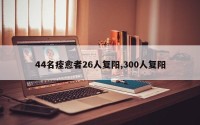 44名痊愈者26人复阳,300人复阳