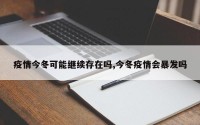 疫情今冬可能继续存在吗,今冬疫情会暴发吗
