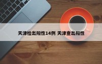 天津检出阳性14例 天津查出阳性