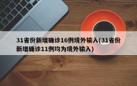 31省份新增确诊16例境外输入(31省份新增确诊11例均为境外输入)
