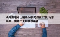 山东新增本土确诊66例无症状97例/山东新增一例本土无症状感染者