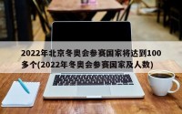 2022年北京冬奥会参赛国家将达到100多个(2022年冬奥会参赛国家及人数)
