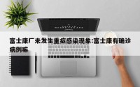 富士康厂未发生重症感染现象:富士康有确诊病例嘛