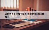火炬之光2 狂战士加点/火炬之光2加点狂战士