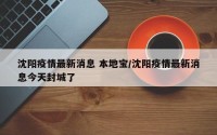沈阳疫情最新消息 本地宝/沈阳疫情最新消息今天封城了