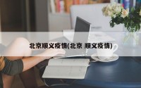 北京顺义疫情(北京 顺义疫情)