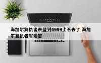 海加尔复仇者声望到5999上不去了 海加尔复仇者军需官