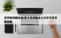 忽然做核酸检测/男子见核酸点人少忍不住又做核酸