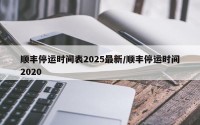 顺丰停运时间表2025最新/顺丰停运时间2020