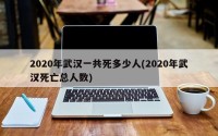 2020年武汉一共死多少人(2020年武汉死亡总人数)