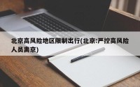 北京高风险地区限制出行(北京:严控高风险人员离京)