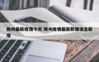 杨州最新疫情今天 杨州疫情最新数据消息新增