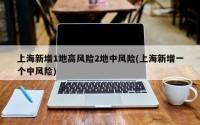 上海新增1地高风险2地中风险(上海新增一个中风险)
