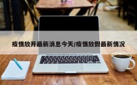 疫情放开最新消息今天/疫情放假最新情况