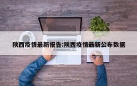 陕西疫情最新报告:陕西疫情最新公布数据