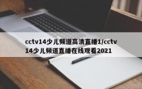 cctv14少儿频道高清直播1/cctv14少儿频道直播在线观看2021