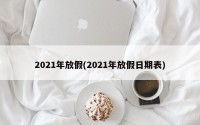2021年放假(2021年放假日期表)