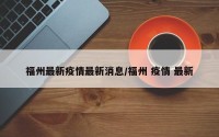 福州最新疫情最新消息/福州 疫情 最新