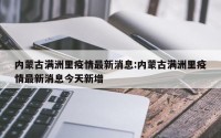 内蒙古满洲里疫情最新消息:内蒙古满洲里疫情最新消息今天新增