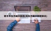歌手林俊杰确诊新冠(林俊杰确诊新冠肺炎)