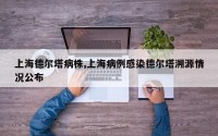 上海德尔塔病株,上海病例感染德尔塔溯源情况公布