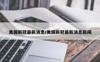 美国新冠最新消息/美国新冠最新消息新闻
