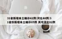 31省新增本土确诊42例:河北40例:31省份新增本土确诊85例 其中河北82例