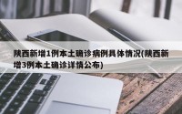 陕西新增1例本土确诊病例具体情况(陕西新增3例本土确诊详情公布)