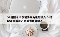 31省新增12例确诊均为境外输入:31省份新增确诊21例均为境外输入