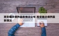 西安确诊病例最新情况公布 西安确诊病例最新情况