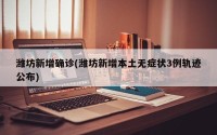 潍坊新增确诊(潍坊新增本土无症状3例轨迹公布)